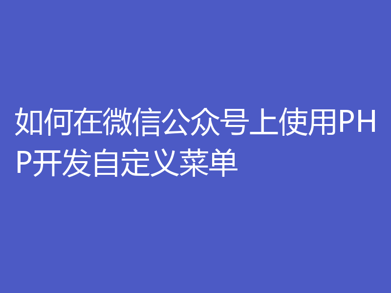 如何在微信公众号上使用PHP开发自定义菜单