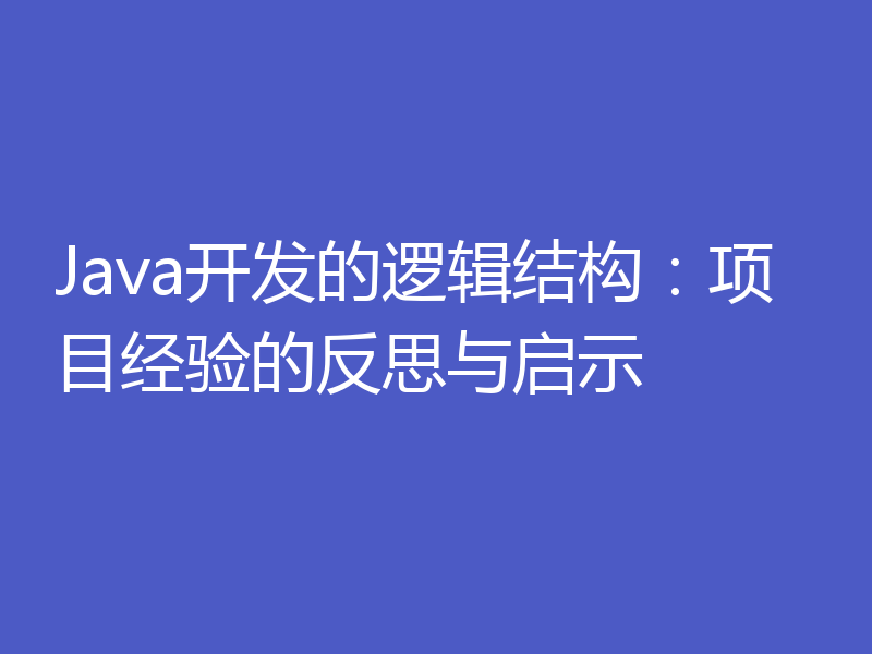 Java开发的逻辑结构:项目经验的反思与启示