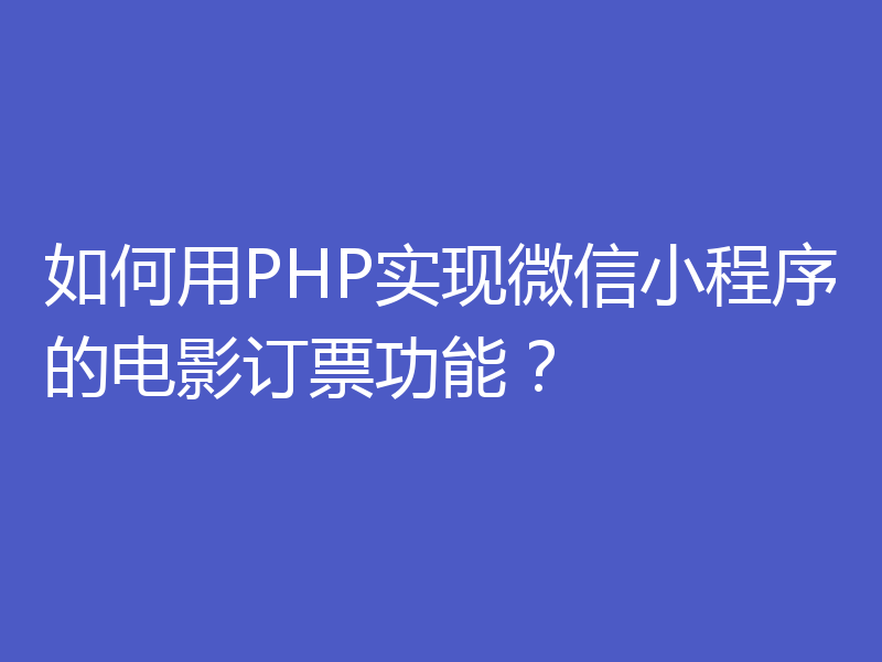 如何用PHP实现微信小程序的电影订票功能?