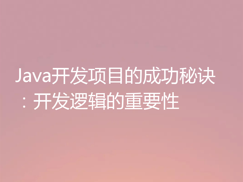 Java开发项目的成功秘诀:开发逻辑的重要性