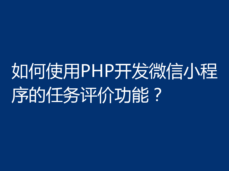 如何使用PHP开发微信小程序的任务评价功能?