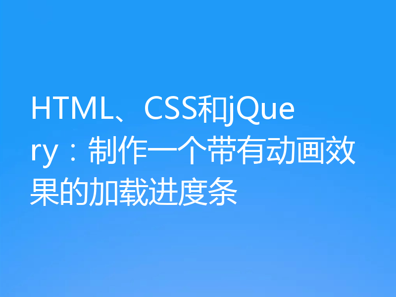 HTML、CSS和jQuery:制作一个带有动画效果的加载进度条