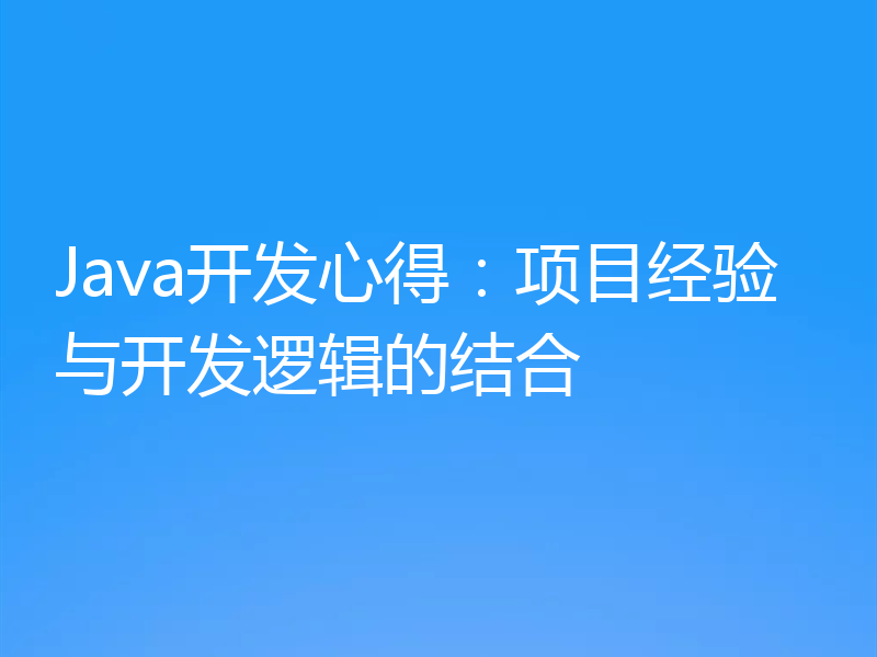 Java开发心得:项目经验与开发逻辑的结合