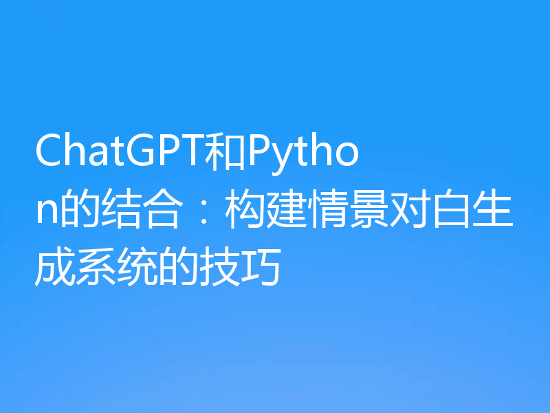 ChatGPT和Python的结合:构建情景对白生成系统的技巧