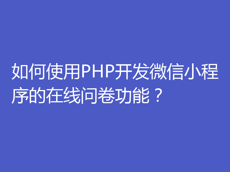 如何使用PHP开发微信小程序的在线问卷功能?