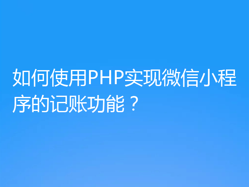 如何使用PHP实现微信小程序的记账功能?