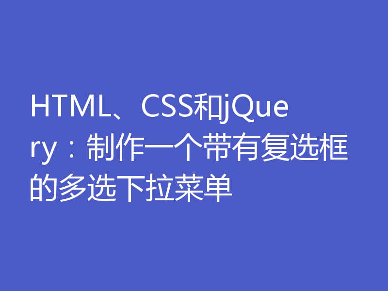 HTML、CSS和jQuery:制作一个带有复选框的多选下拉菜单