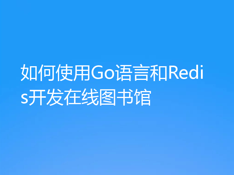 如何使用Go语言和Redis开发在线图书馆