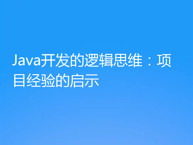 Java开发的逻辑思维:项目经验的启示