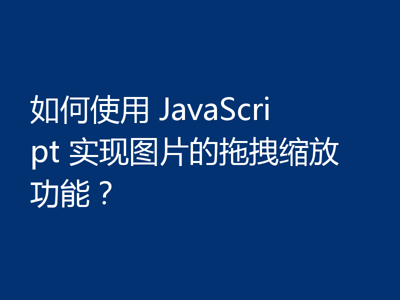 如何使用 JavaScript 实现图片的拖拽缩放功能?