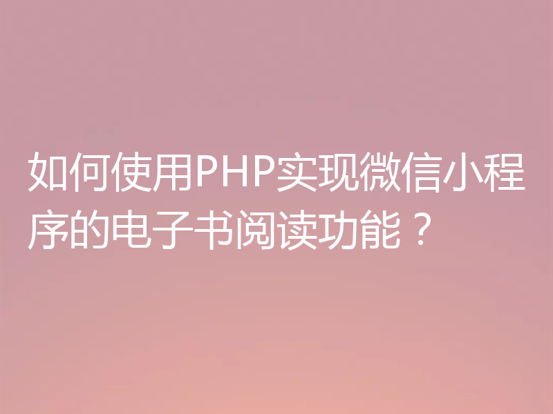 如何使用PHP实现微信小程序的电子书阅读功能?