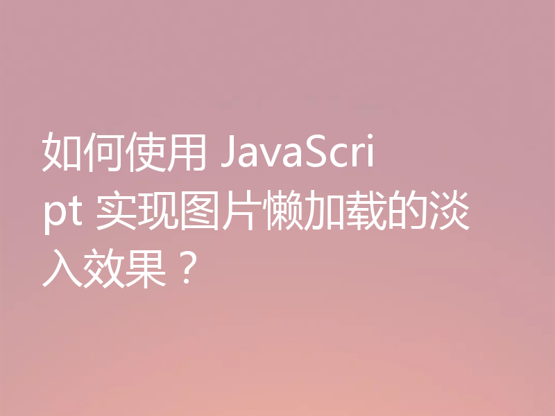 如何使用 JavaScript 实现图片懒加载的淡入效果?