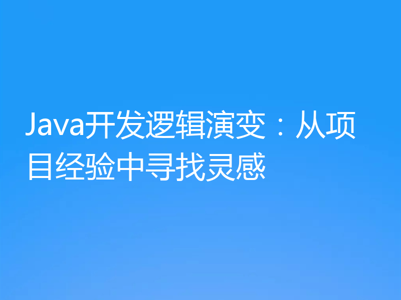 Java开发逻辑演变:从项目经验中寻找灵感