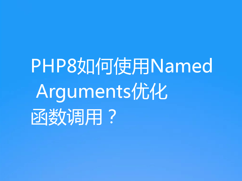 PHP8如何使用Named Arguments优化函数调用?