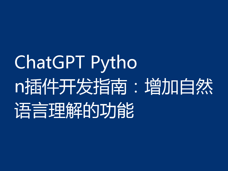 ChatGPT Python插件开发指南:增加自然语言理解的功能