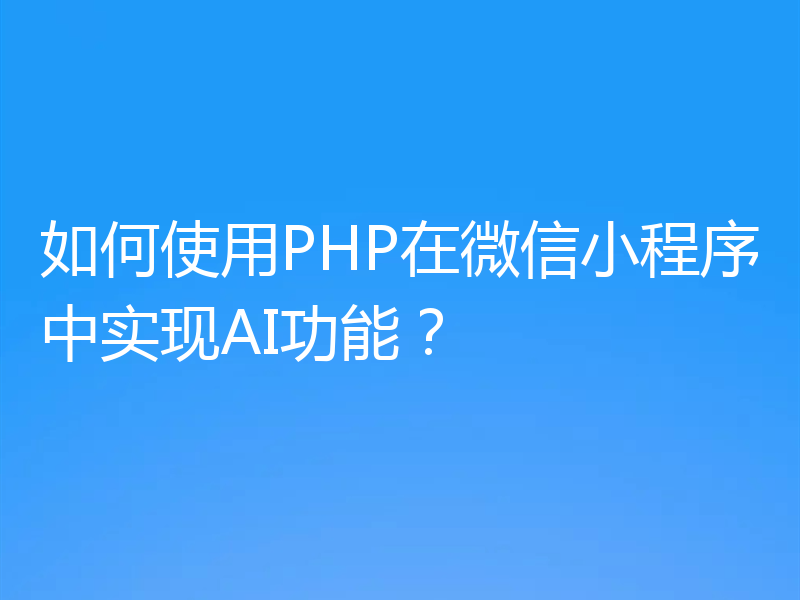 如何使用PHP在微信小程序中实现AI功能？