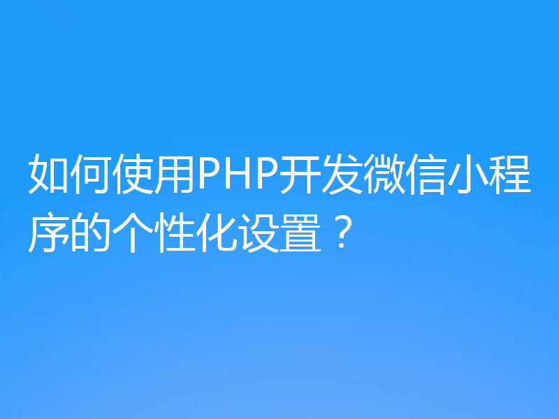 如何使用PHP开发微信小程序的个性化设置?