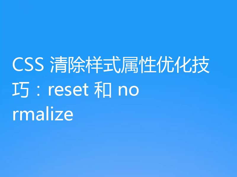 CSS 清除样式属性优化技巧:reset 和 normalize