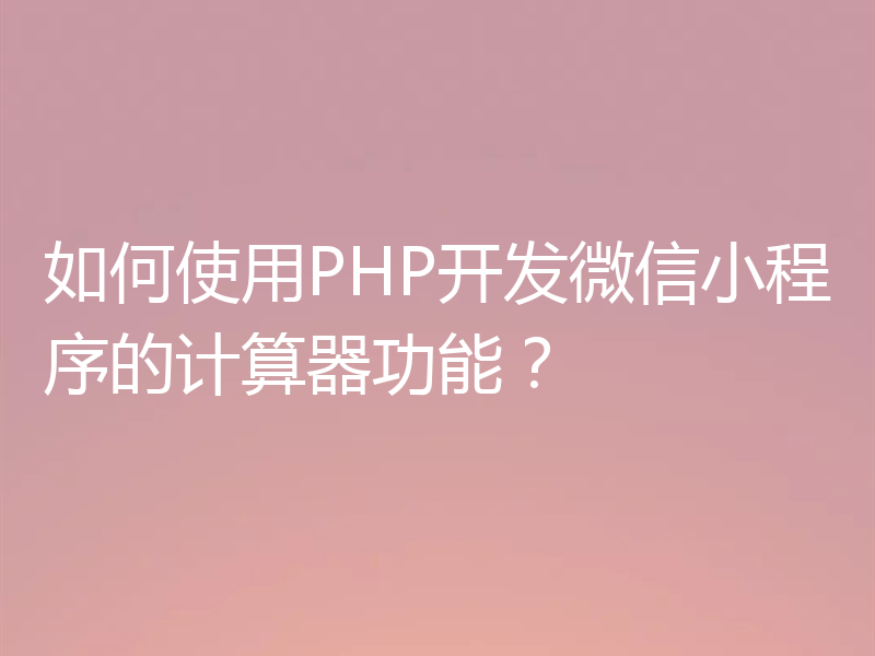 如何使用PHP开发微信小程序的计算器功能?