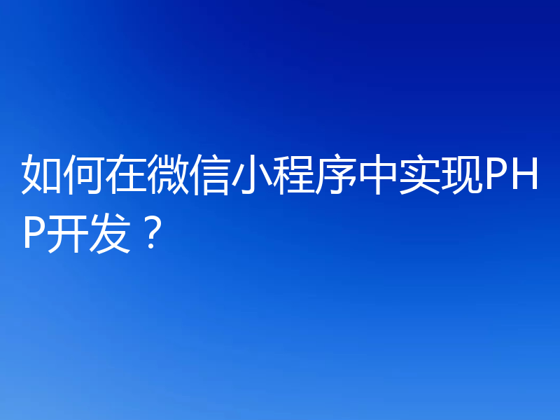 如何在微信小程序中实现PHP开发?