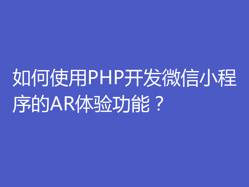 如何使用PHP开发微信小程序的AR体验功能?