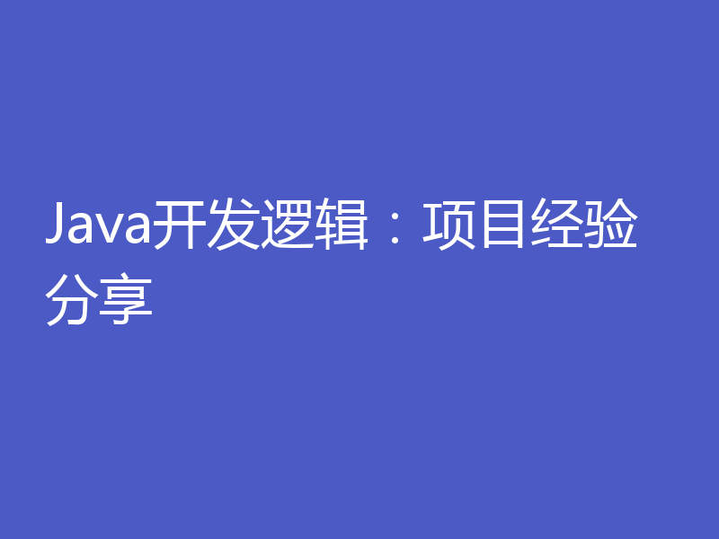 Java开发逻辑:项目经验分享