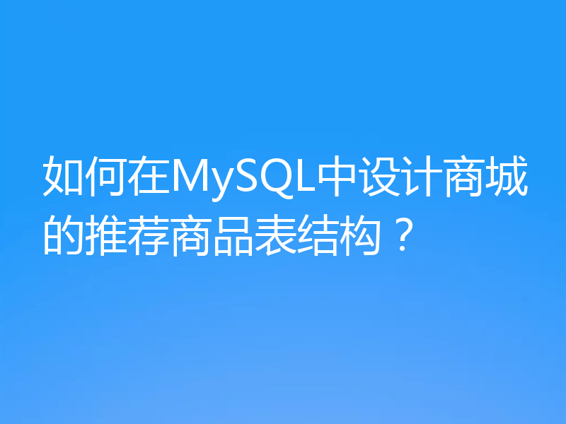 如何在MySQL中设计商城的推荐商品表结构?