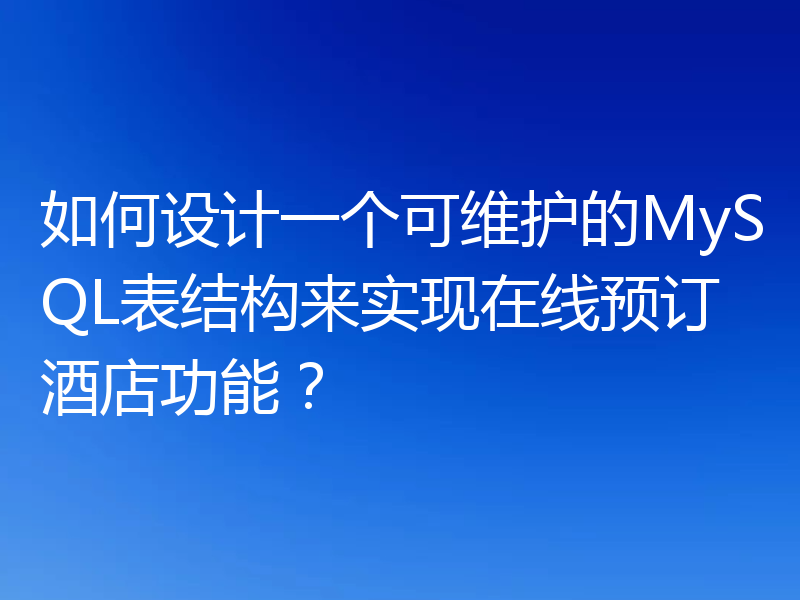 如何设计一个可维护的MySQL表结构来实现在线预订酒店功能?