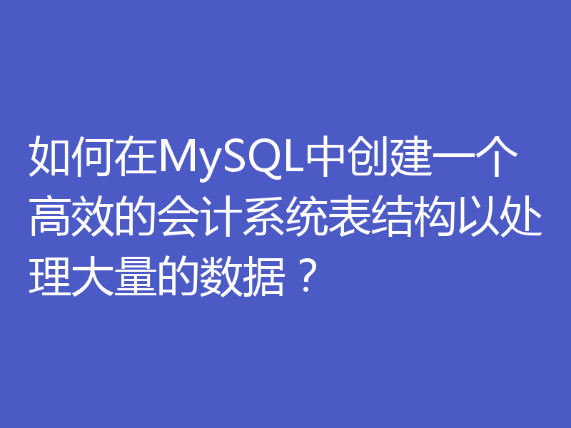 如何在MySQL中创建一个高效的会计系统表结构以处理大量的数据?