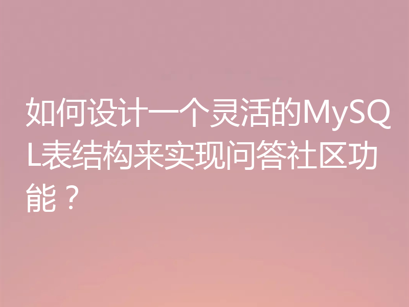 如何设计一个灵活的MySQL表结构来实现问答社区功能?