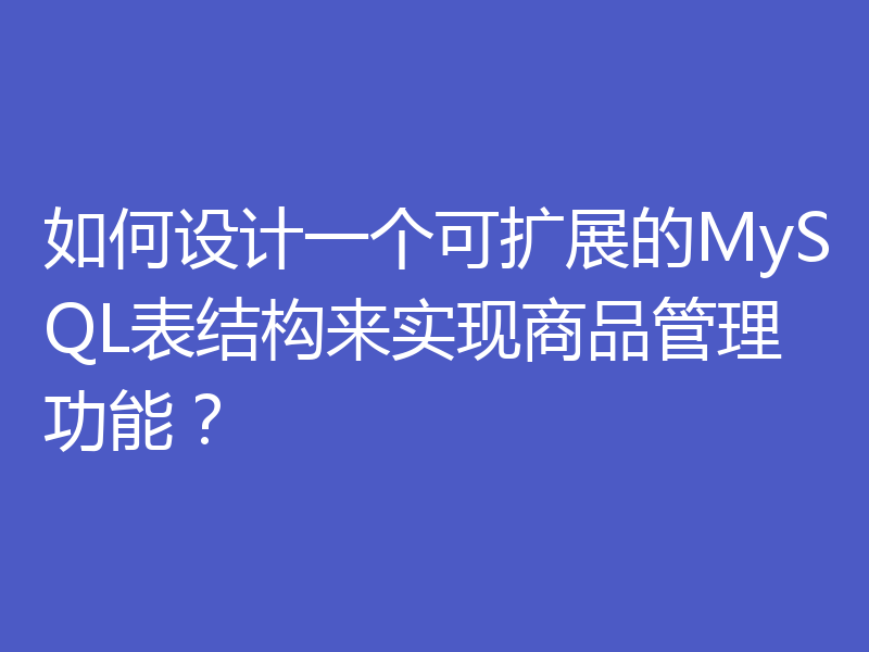 如何设计一个可扩展的MySQL表结构来实现商品管理功能?