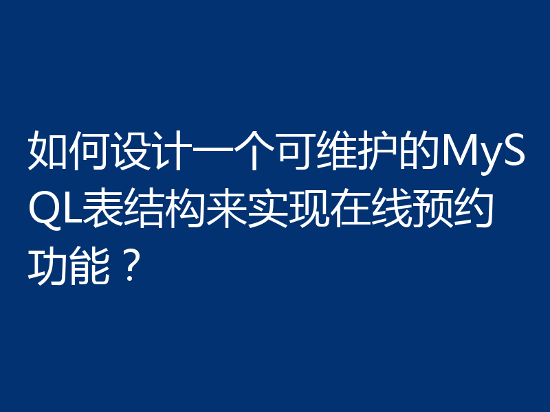 如何设计一个可维护的MySQL表结构来实现在线预约功能?