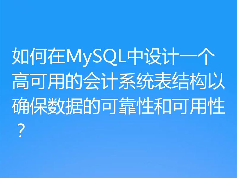 如何在MySQL中设计一个高可用的会计系统表结构以确保数据的可靠性和可用性?