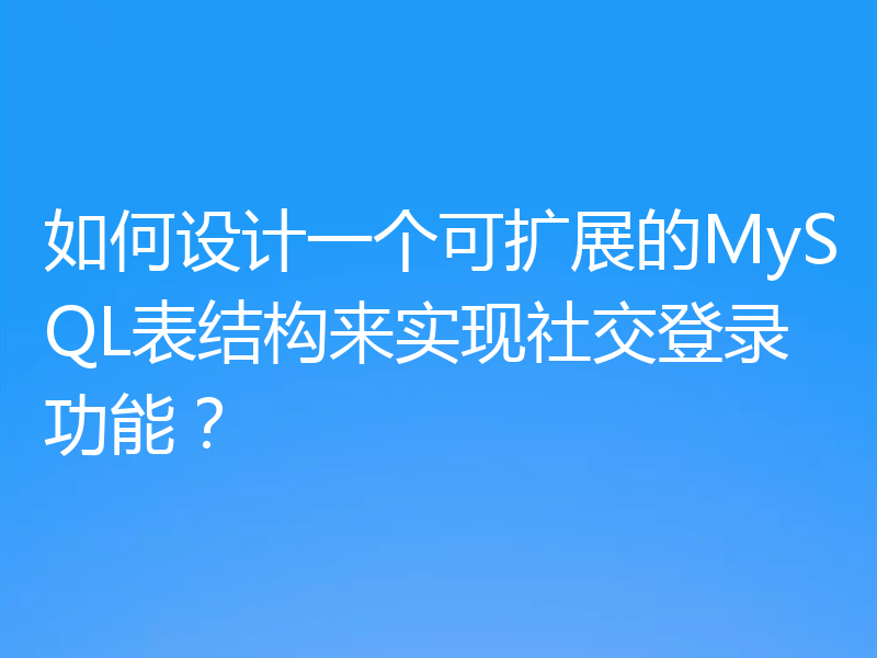 如何设计一个可扩展的MySQL表结构来实现社交登录功能?