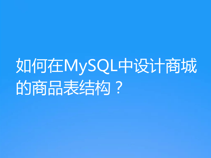 如何在MySQL中设计商城的商品表结构?