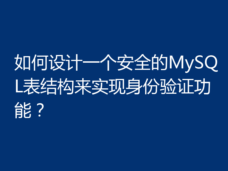 如何设计一个安全的MySQL表结构来实现身份验证功能?