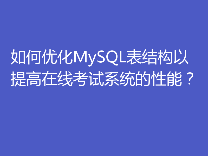 如何优化MySQL表结构以提高在线考试系统的性能?