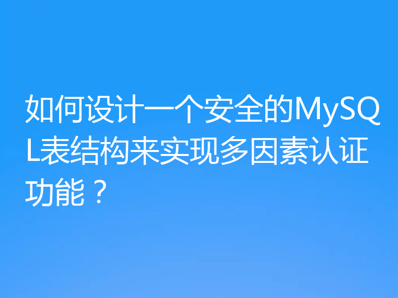 如何设计一个安全的MySQL表结构来实现多因素认证功能?