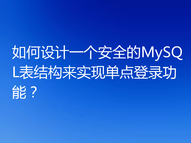 如何设计一个安全的MySQL表结构来实现单点登录功能?