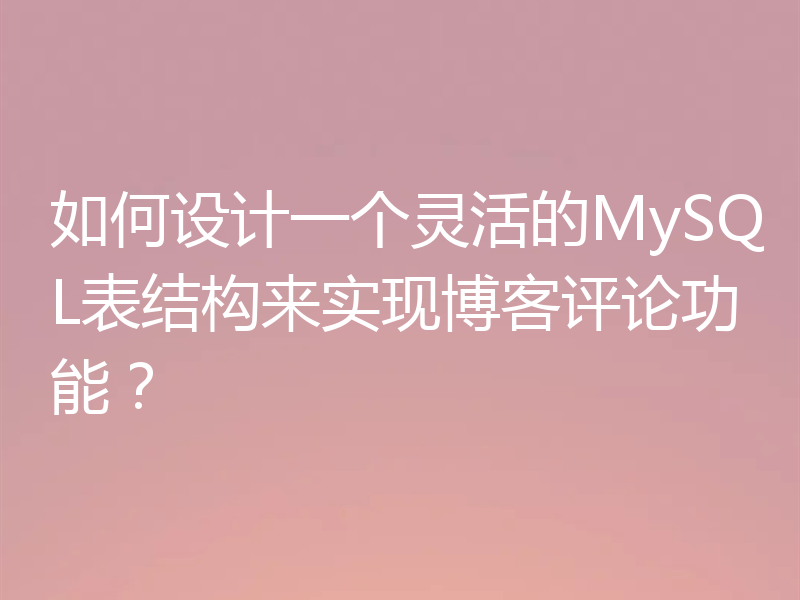 如何设计一个灵活的MySQL表结构来实现博客评论功能?