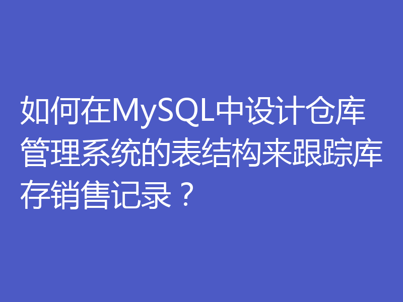 如何在MySQL中设计仓库管理系统的表结构来跟踪库存销售记录?