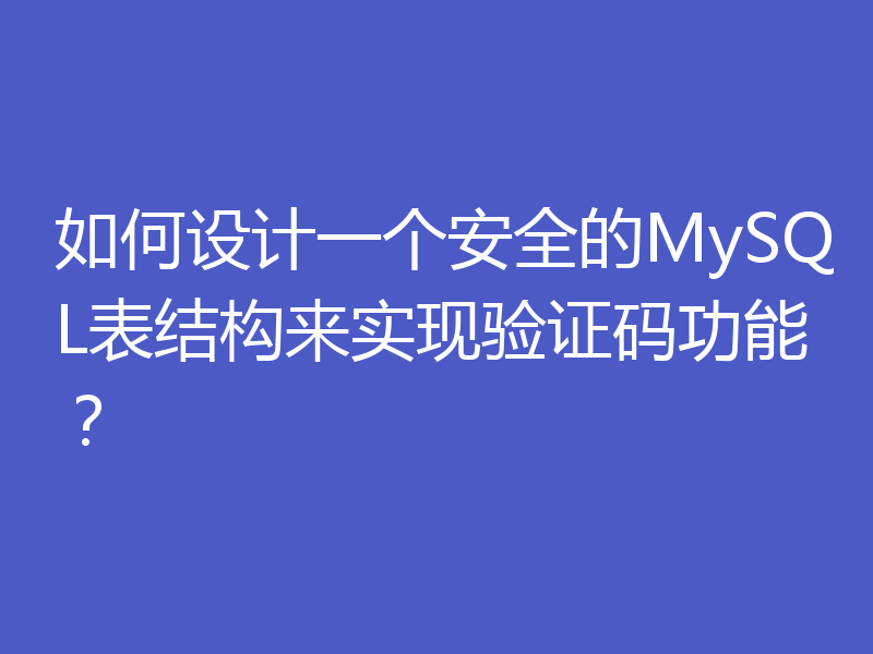 如何设计一个安全的MySQL表结构来实现验证码功能?