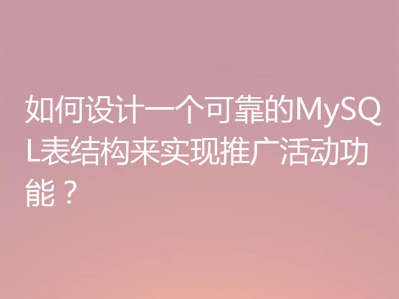 如何设计一个可靠的MySQL表结构来实现推广活动功能?