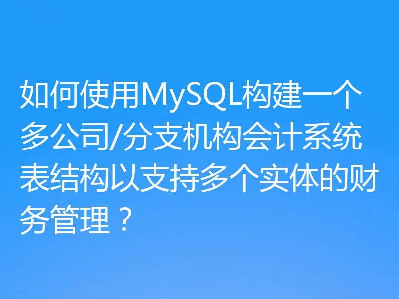 如何使用MySQL构建一个多公司/分支机构会计系统表结构以支持多个实体的财务管理?