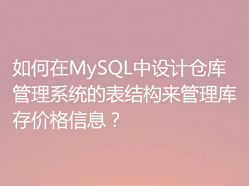 如何在MySQL中设计仓库管理系统的表结构来管理库存价格信息?