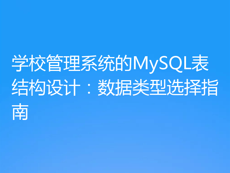 学校管理系统的MySQL表结构设计:数据类型选择指南
