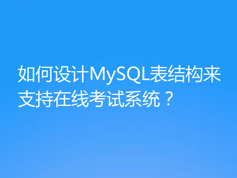 如何设计MySQL表结构来支持在线考试系统?