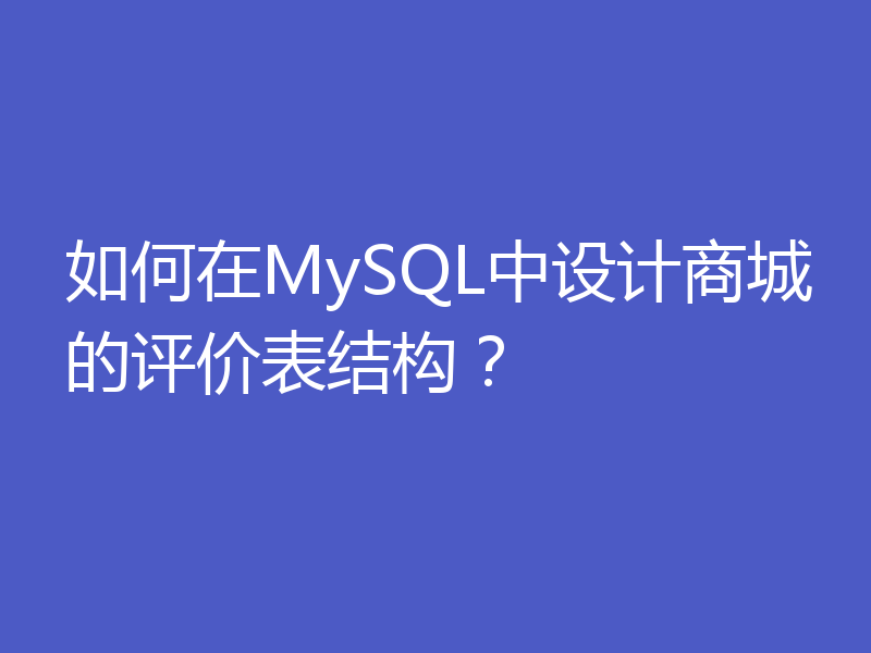 如何在MySQL中设计商城的评价表结构?