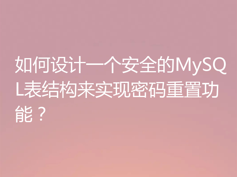 如何设计一个安全的MySQL表结构来实现密码重置功能?
