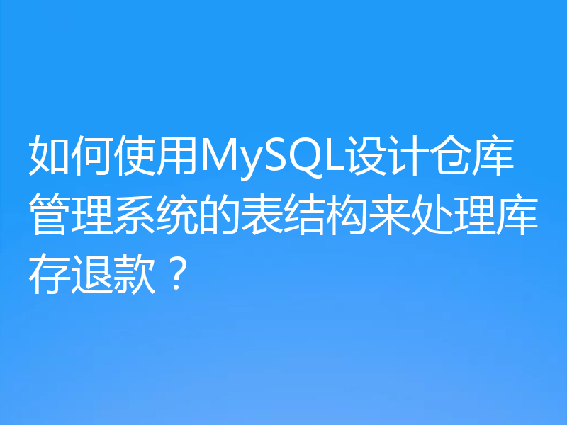 如何使用MySQL设计仓库管理系统的表结构来处理库存退款?